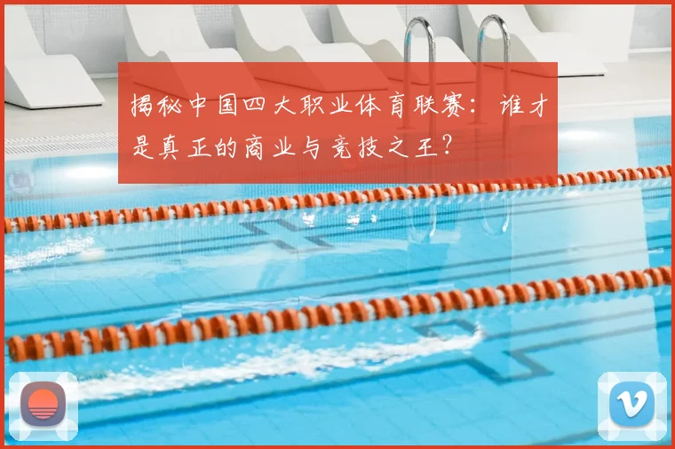 揭秘中国四大职业体育联赛：谁才是真正的商业与竞技之王？