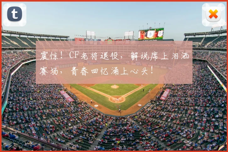 震惊!CF老将退役,解说席上泪洒赛场,青春回忆涌上心头!