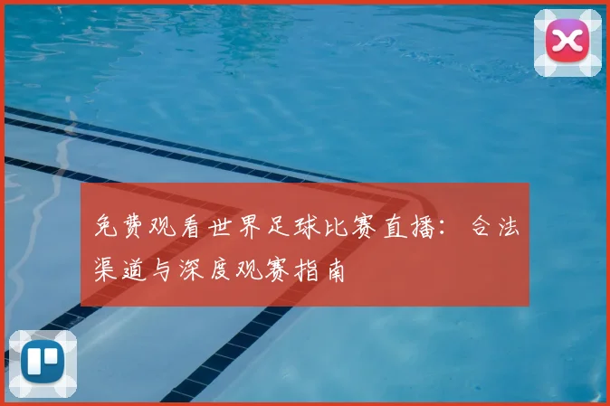 免费观看世界足球比赛直播:合法渠道与深度观赛指南