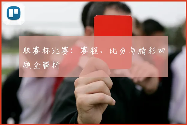 联赛杯比赛:赛程、比分与精彩回顾全解析