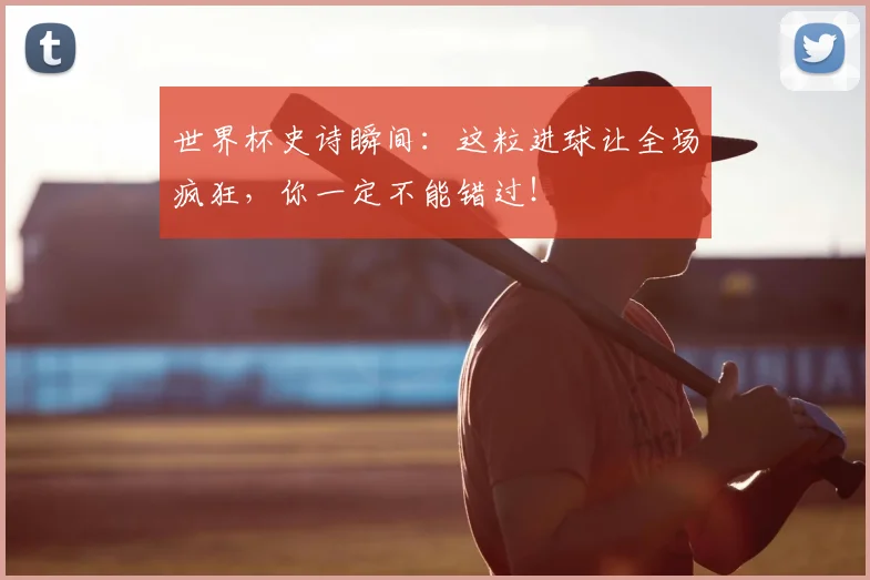 世界杯史诗瞬间:这粒进球让全场疯狂,你一定不能错过!