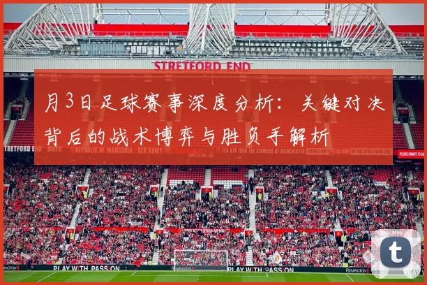月3日足球赛事深度分析：关键对决背后的战术博弈与胜负手解析