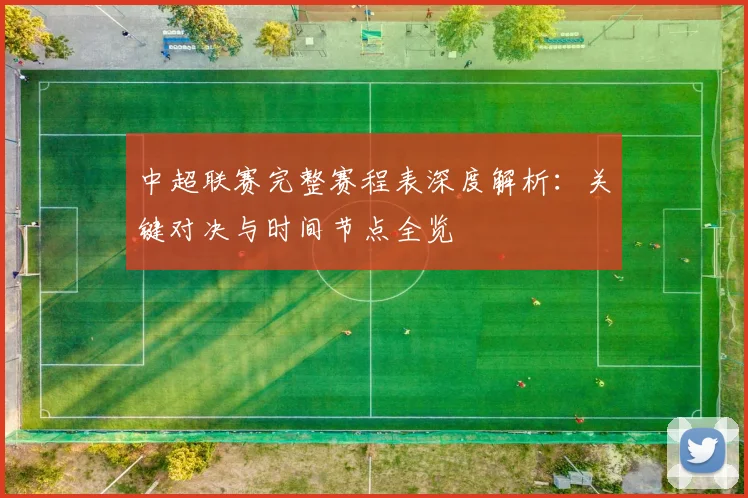 中超联赛完整赛程表深度解析：关键对决与时间节点全览