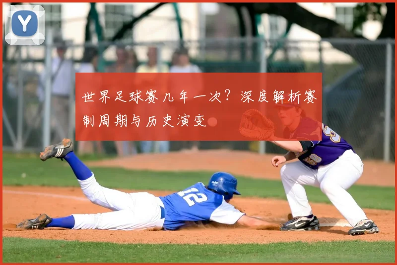世界足球赛几年一次？深度解析赛制周期与历史演变