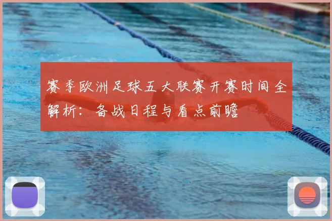 赛季欧洲足球五大联赛开赛时间全解析：备战日程与看点前瞻