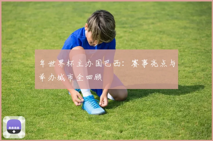 年世界杯主办国巴西:赛事亮点与举办城市全回顾